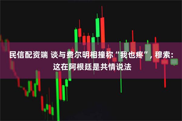民信配资端 谈与费尔明相撞称“我也疼”, 穆索: 这在阿根廷是共情说法