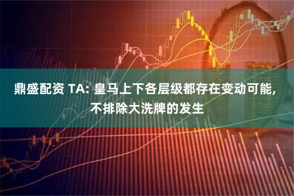 鼎盛配资 TA: 皇马上下各层级都存在变动可能, 不排除大洗牌的发生