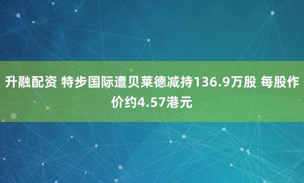 升融配资 特步国际遭贝莱德减持136.9万股 每股作价约4.57港元