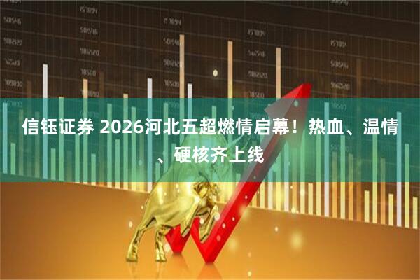 信钰证券 2026河北五超燃情启幕！热血、温情、硬核齐上线