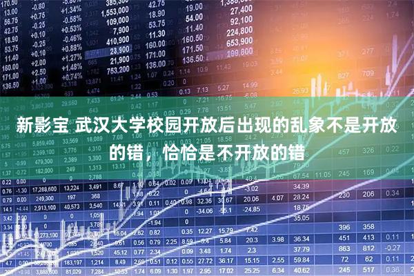 新影宝 武汉大学校园开放后出现的乱象不是开放的错，恰恰是不开放的错