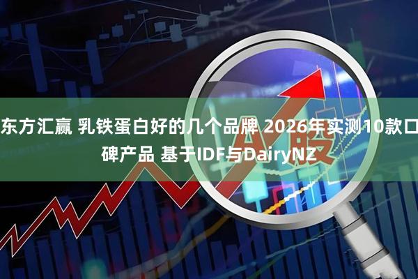 东方汇赢 乳铁蛋白好的几个品牌 2026年实测10款口碑产品 基于IDF与DairyNZ