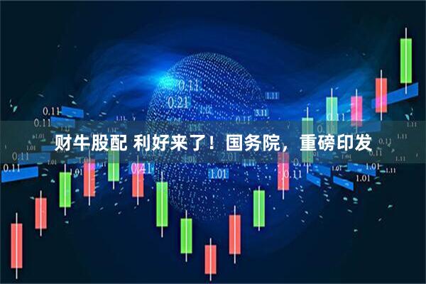 财牛股配 利好来了！国务院，重磅印发