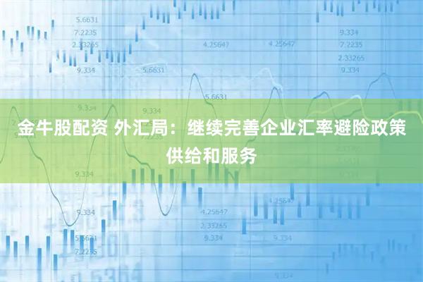 金牛股配资 外汇局：继续完善企业汇率避险政策供给和服务