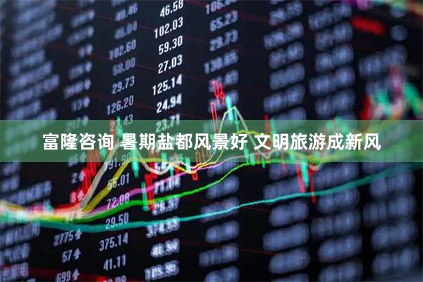 富隆咨询 暑期盐都风景好 文明旅游成新风